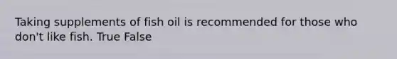 Taking supplements of fish oil is recommended for those who don't like fish. True False