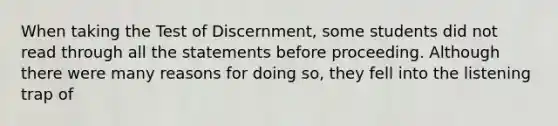 When taking the Test of Discernment, some students did not read through all the statements before proceeding. Although there were many reasons for doing so, they fell into the listening trap of