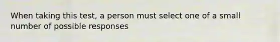 When taking this test, a person must select one of a small number of possible responses