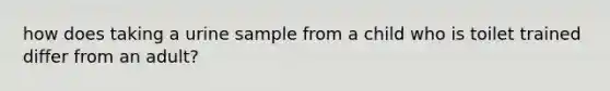 how does taking a urine sample from a child who is toilet trained differ from an adult?