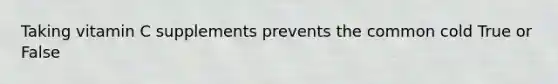 Taking vitamin C supplements prevents the common cold True or False