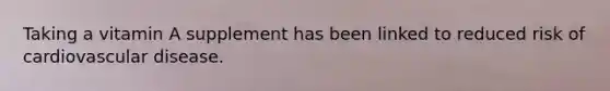 Taking a vitamin A supplement has been linked to reduced risk of cardiovascular disease.
