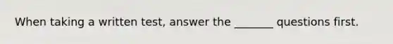 When taking a written test, answer the _______ questions first.