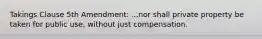 Takings Clause 5th Amendment: ...nor shall private property be taken for public use, without just compensation.
