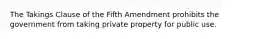 The Takings Clause of the Fifth Amendment prohibits the government from taking private property for public use.