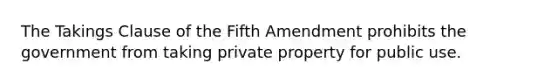 The Takings Clause of the Fifth Amendment prohibits the government from taking private property for public use.