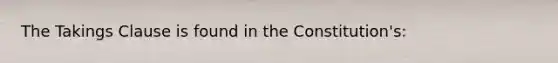 The Takings Clause is found in the Constitution's: