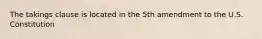 The takings clause is located in the 5th amendment to the U.S. Constitution