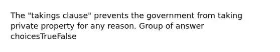 The "takings clause" prevents the government from taking private property for any reason. Group of answer choicesTrueFalse