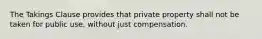 The Takings Clause provides that private property shall not be taken for public use, without just compensation.