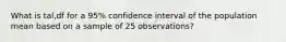 What is tal,df for a 95% confidence interval of the population mean based on a sample of 25 observations?