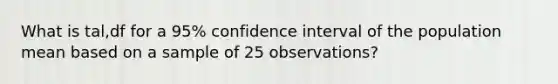 What is tal,df for a 95% confidence interval of the population mean based on a sample of 25 observations?