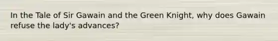 In the Tale of Sir Gawain and the Green Knight, why does Gawain refuse the lady's advances?