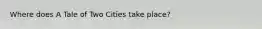 Where does A Tale of Two Cities take place?