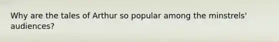 Why are the tales of Arthur so popular among the minstrels' audiences?