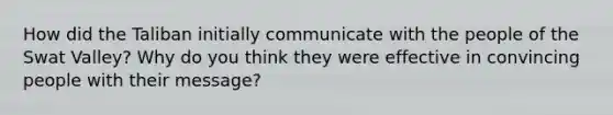 How did the Taliban initially communicate with the people of the Swat Valley? Why do you think they were effective in convincing people with their message?