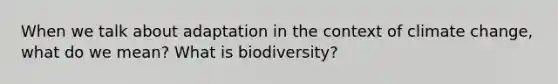 When we talk about adaptation in the context of climate change, what do we mean? What is biodiversity?