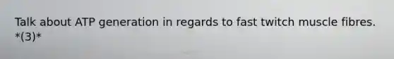 Talk about ATP generation in regards to fast twitch muscle fibres. *(3)*