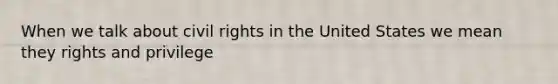 When we talk about civil rights in the United States we mean they rights and privilege