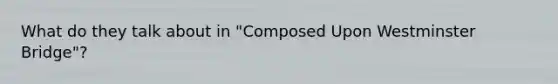 What do they talk about in "Composed Upon Westminster Bridge"?