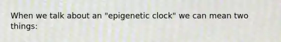 When we talk about an "epigenetic clock" we can mean two things: