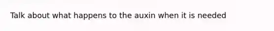 Talk about what happens to the auxin when it is needed