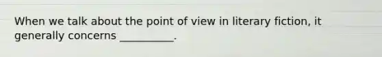 When we talk about the point of view in literary fiction, it generally concerns __________.