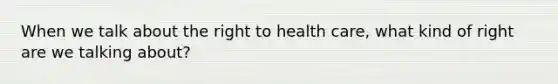 When we talk about the right to health care, what kind of right are we talking about?