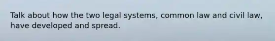 Talk about how the two legal systems, common law and civil law, have developed and spread.