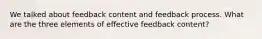 We talked about feedback content and feedback process. What are the three elements of effective feedback content?