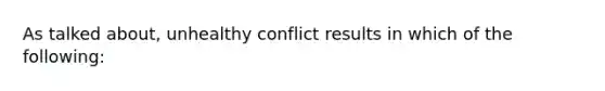 As talked about, unhealthy conflict results in which of the following: