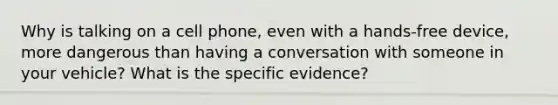 Why is talking on a cell phone, even with a hands-free device, more dangerous than having a conversation with someone in your vehicle? What is the specific evidence?