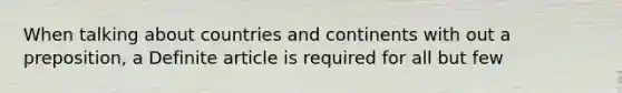 When talking about countries and continents with out a preposition, a Definite article is required for all but few