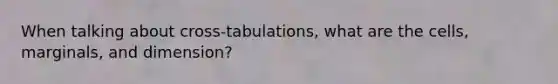 When talking about cross-tabulations, what are the cells, marginals, and dimension?