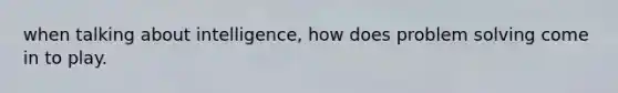 when talking about intelligence, how does problem solving come in to play.