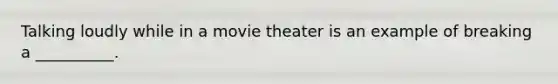 Talking loudly while in a movie theater is an example of breaking a __________.