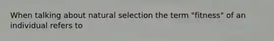 When talking about natural selection the term "fitness" of an individual refers to