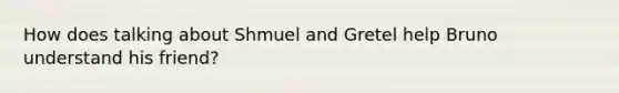 How does talking about Shmuel and Gretel help Bruno understand his friend?