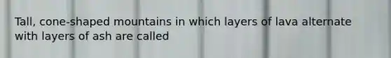 Tall, cone-shaped mountains in which layers of lava alternate with layers of ash are called