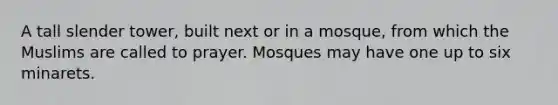 A tall slender tower, built next or in a mosque, from which the Muslims are called to prayer. Mosques may have one up to six minarets.