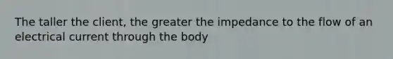 The taller the client, the greater the impedance to the flow of an electrical current through the body