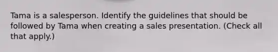 Tama is a salesperson. Identify the guidelines that should be followed by Tama when creating a sales presentation. (Check all that apply.)