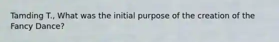 Tamding T., What was the initial purpose of the creation of the Fancy Dance?