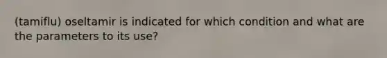 (tamiflu) oseltamir is indicated for which condition and what are the parameters to its use?