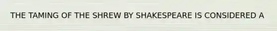 THE TAMING OF THE SHREW BY SHAKESPEARE IS CONSIDERED A