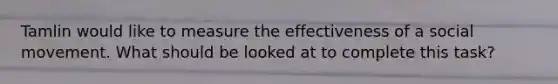Tamlin would like to measure the effectiveness of a social movement. What should be looked at to complete this task?