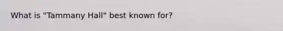 What is "Tammany Hall" best known for?