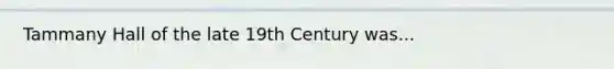 Tammany Hall of the late 19th Century was...