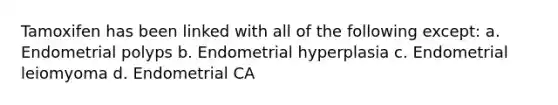 Tamoxifen has been linked with all of the following except: a. Endometrial polyps b. Endometrial hyperplasia c. Endometrial leiomyoma d. Endometrial CA