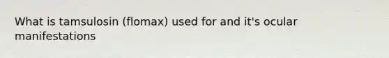 What is tamsulosin (flomax) used for and it's ocular manifestations